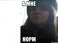 а мне норм