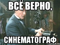 всё верно, синематограф