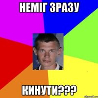 Неміг зразу Кинути???