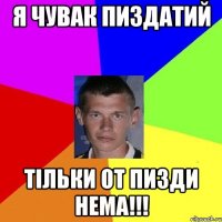 я чувак пиздатий тільки от пизди нема!!!