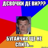 дєвочки де ви??? бугайчик ще не спить....