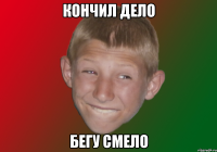 Кончил дело бегу смело
