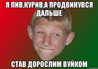 Я пив,курив,а продвинувся дальше став дорослим вуйком