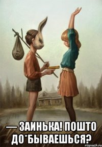  — Заинька! Пошто до*бываешься?