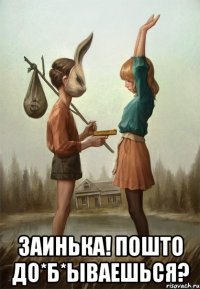  Заинька! Пошто до*б*ываешься?