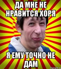 Да мне не нравится Хоря Я ему точно не дам
