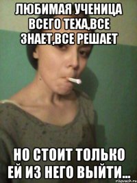 Любимая ученица всего теха,все знает,все решает но стоит только ей из него выйти...