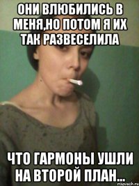 Они влюбились в меня,но потом я их так развеселила что гармоны ушли на второй план...
