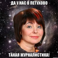 Да у нас в петухово такая журналистика!