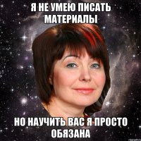Я не умею писать материалы Но научить вас я просто обязана