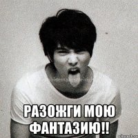  Разожги мою фантазию!!