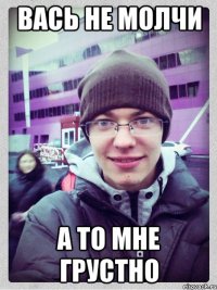 вась не молчи а то мне грустно