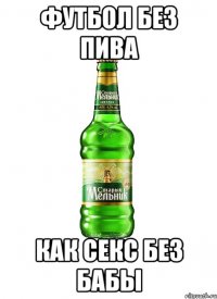 футбол без пива как секс без бабы
