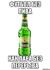 футбол без пива как пара без перерыва