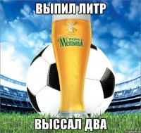 выпил литр выссал два