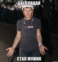 БЫЛ ПАЦАН Стал мужик