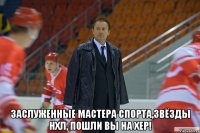  Заслуженные мастера спорта,Звёзды НХЛ, пошли вы на хер!