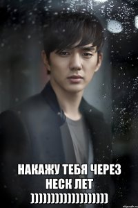  накажу тебя через неск лет )))))))))))))))))))