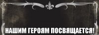  нашим героям посвящается!