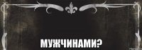  мужчинами?