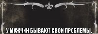  У мужчин бывают свои проблемы,