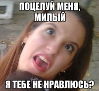 Поцелуй меня, милый Я тебе не нравлюсь?