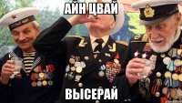 АЙН ЦВАЙ ВЫСЕРАЙ