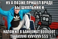 Ну а позже пришел вроде бы школьник и наложил в банкомат вооооот тааакуую куучууу $$$