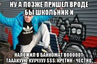 Ну а позже пришел вроде бы школьник и наложил в банкомат вооооот тааакуую куучууу $$$. Кретин - честно