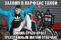 захожу в варфейс такой мама сразу кроет трехэтажным матом ОТВЕЧАю
