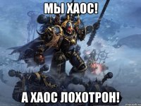 Мы Хаос! А Хаос Лохотрон!