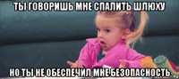 ты говоришь мне спалить шлюху но ты не обеспечил мне безопасность