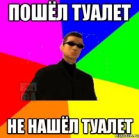 пошёл туалет не нашёл туалет