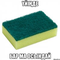 Үйіңде бар ма осындай
