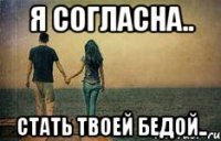 я согласна.. стать твоей бедой..