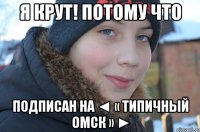 Я КРУТ! ПОТОМУ ЧТО ПОДПИСАН НА ◄ « Типичный ОМСК » ►