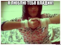 Я люблю тебя Владик! 