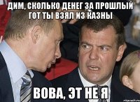 Дим, сколько денег за прошлый гот ты взял из казны Вова, эт не я