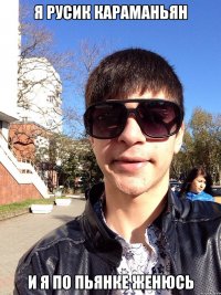 Я Русик Караманьян И я по пьянке женюсь