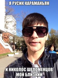 Я Русик Караманьян И Николос Шеломенцов мой близкий