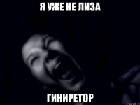 я уже не лиза гиниретор