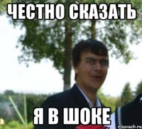 честно сказать я в шоке