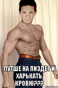  Лутше на пиздет и харькать кровю???