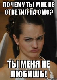 ПОЧЕМУ ТЫ МНЕ НЕ ОТВЕТИЛ НА СМС? ТЫ МЕНЯ НЕ ЛЮБИШЬ!