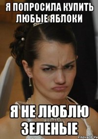 Я ПОПРОСИЛА КУПИТЬ ЛЮБЫЕ ЯБЛОКИ Я НЕ ЛЮБЛЮ ЗЕЛЕНЫЕ