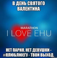 В ДЕНЬ СВЯТОГО ВАЛЕНТИНА НЕТ ПАРНЯ, НЕТ ДЕВУШКИ - #ялюблюегу - твой выход.