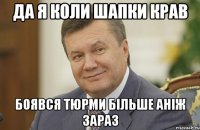 да я коли шапки крав боявся тюрми більше аніж зараз