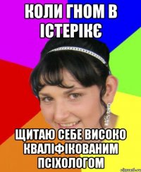 коли гном в істерікє щитаю себе високо кваліфікованим псіхологом