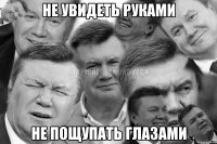Не увидеть руками Не пощупать глазами