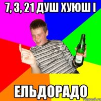 7, 3, 21 душ хуюш і Ельдорадо